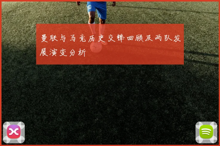 曼联与马竞历史交锋回顾及两队发展演变分析